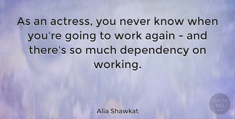 Alia Shawkat Quote About Dependency, Work: As An Actress You Never...