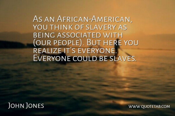 John Jones Quote About Associated, Realize, Slavery: As An African American You...
