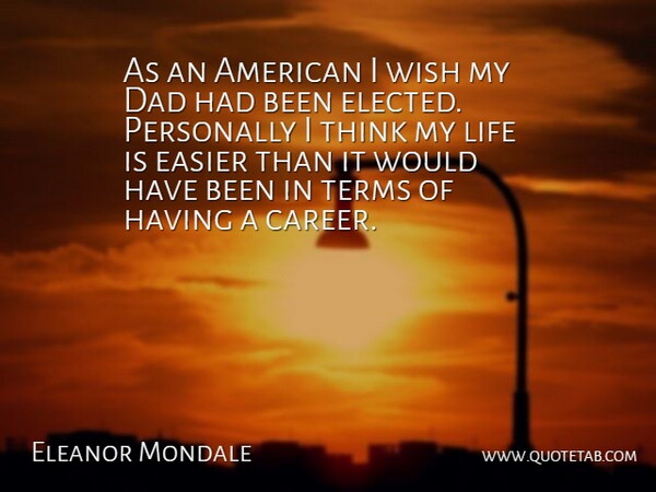 Eleanor Mondale Quote About Dad, Easier, Life, Personally, Terms: As An American I Wish...