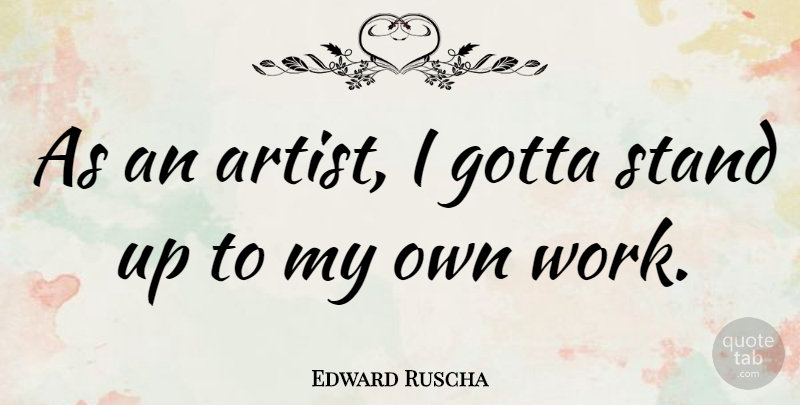 Edward Ruscha Quote About Artist, My Own: As An Artist I Gotta...