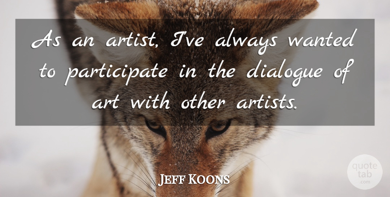 Jeff Koons Quote About Art, Artist, Dialogue: As An Artist Ive Always...