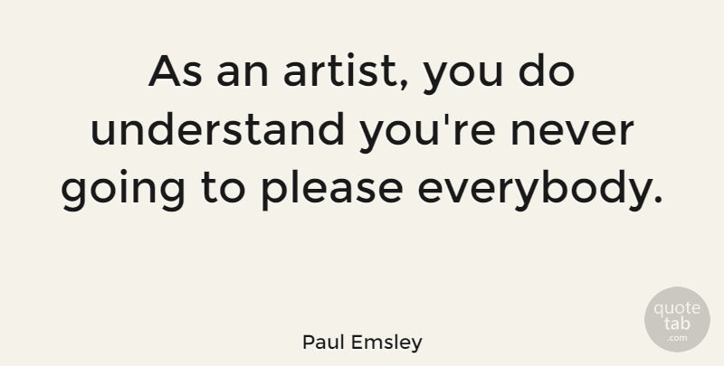 Paul Emsley Quote About Artist, Please: As An Artist You Do...