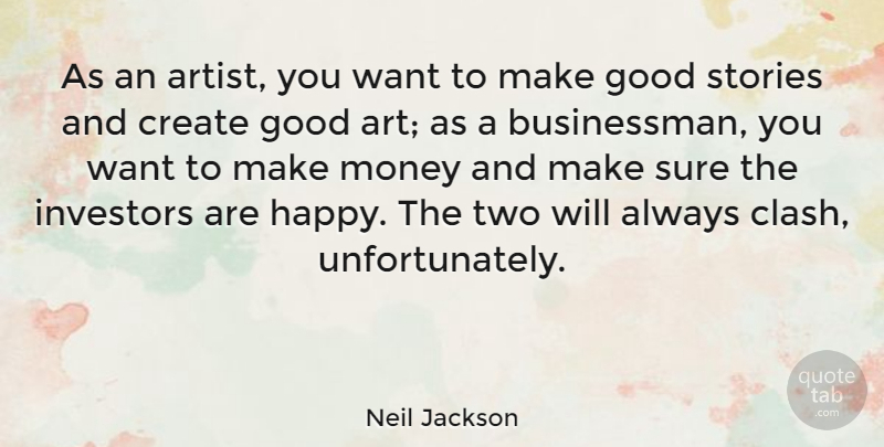 Neil Jackson Quote About Art, Create, Good, Investors, Money: As An Artist You Want...