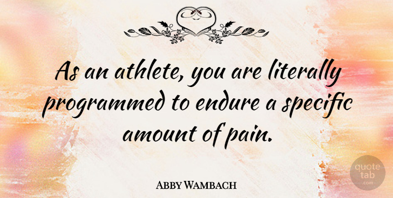 Abby Wambach Quote About Amount, Literally, Programmed, Specific: As An Athlete You Are...