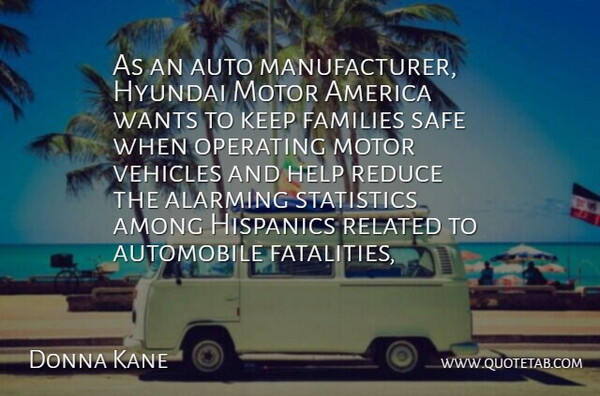 Donna Kane Quote About Alarming, America, Among, Auto, Automobile: As An Auto Manufacturer Hyundai...