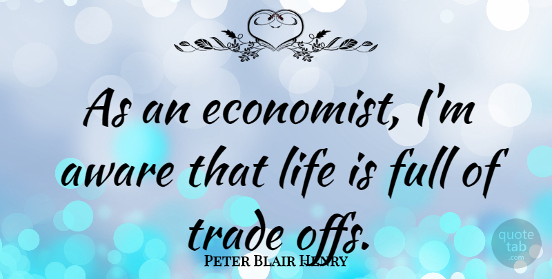 Peter Blair Henry Quote About Life Is, Economist, Trade: As An Economist Im Aware...