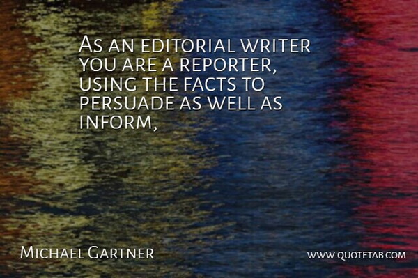 Michael Gartner Quote About Editorial, Facts, Persuade, Using, Writer: As An Editorial Writer You...