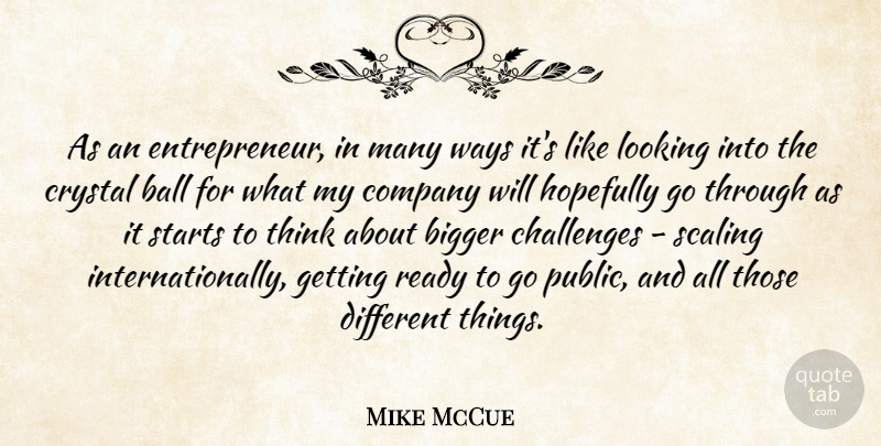 Mike McCue Quote About Ball, Bigger, Crystal, Hopefully, Ready: As An Entrepreneur In Many...