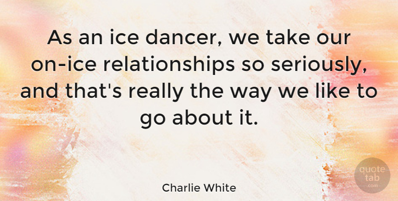 Charlie White Quote About Relationships: As An Ice Dancer We...
