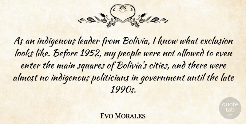 Evo Morales Quote About Allowed, Almost, Enter, Exclusion, Government: As An Indigenous Leader From...