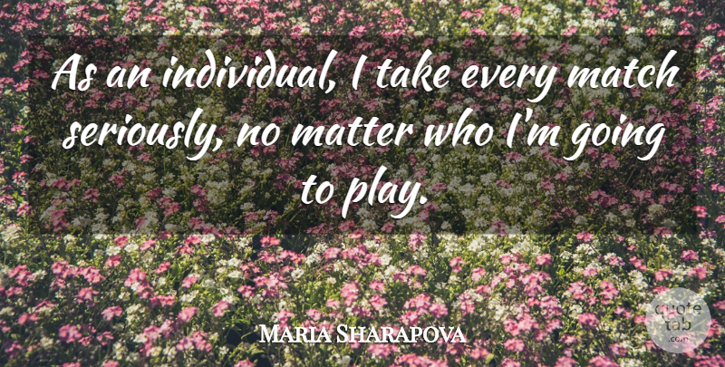 Maria Sharapova Quote About Play, Matter, Individual: As An Individual I Take...