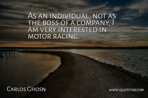 Carlos Ghosn Quote About Motor Racing, Boss, Individual: As An Individual Not As...