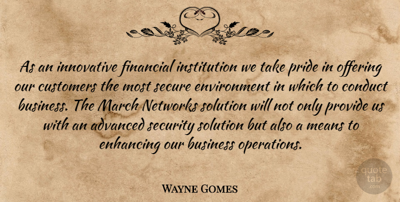 Wayne Gomes Quote About Advanced, Business, Conduct, Customers, Enhancing: As An Innovative Financial Institution...