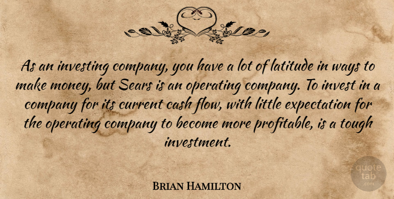 Brian Hamilton Quote About Cash, Company, Current, Expectation, Investing: As An Investing Company You...