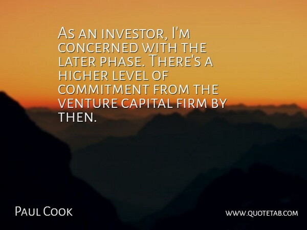 Paul Cook Quote About Capital, Commitment, Concerned, Firm, Higher: As An Investor Im Concerned...