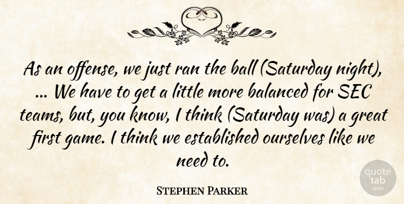 Stephen Parker Quote About Balanced, Ball, Great, Ourselves, Ran: As An Offense We Just...