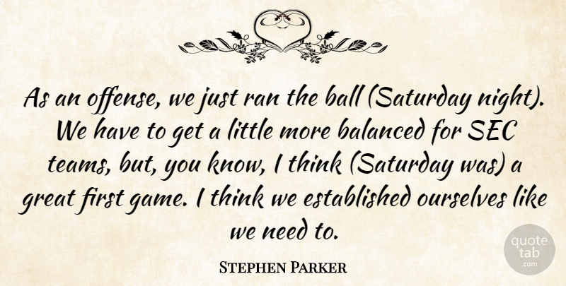 Stephen Parker Quote About Balanced, Ball, Great, Ourselves, Ran: As An Offense We Just...