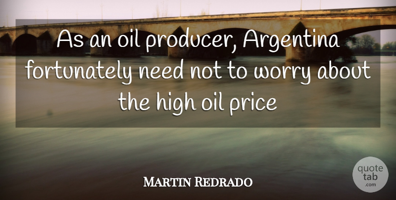 Martin Redrado Quote About Argentina, High, Oil, Price, Worry: As An Oil Producer Argentina...