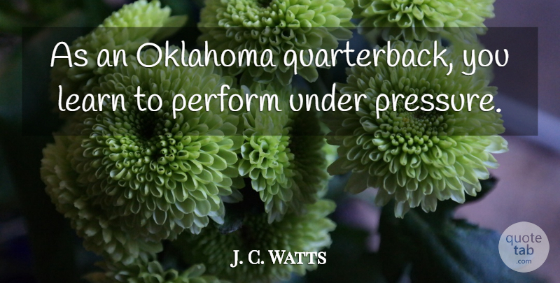 J. C. Watts Quote About Oklahoma, Pressure, Quarterback: As An Oklahoma Quarterback You...