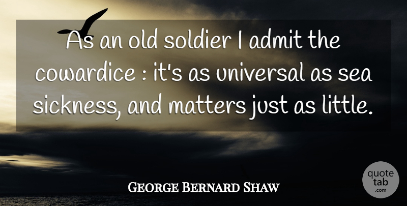 George Bernard Shaw Quote About Admit, Cowardice, Matters, Sea, Soldier: As An Old Soldier I...