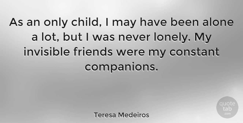 Teresa Medeiros Quote About Alone, Constant, Invisible: As An Only Child I...