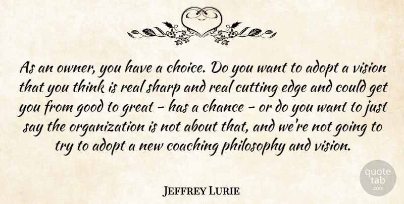 Jeffrey Lurie Quote About Adopt, Chance, Coaching, Cutting, Edge: As An Owner You Have...