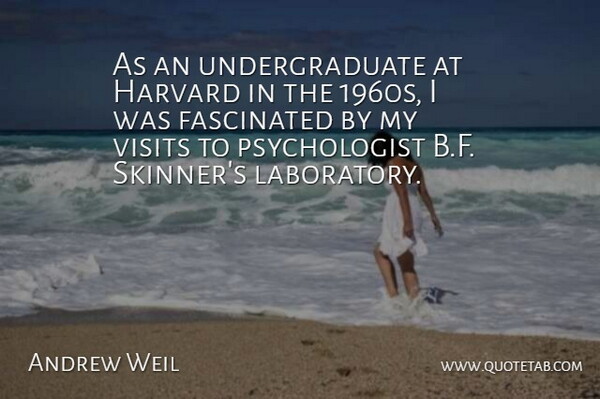 Andrew Weil Quote About Psychologist, Harvard, Skinner: As An Undergraduate At Harvard...
