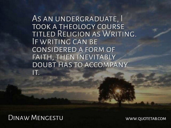 Dinaw Mengestu Quote About Accompany, Considered, Course, Faith, Form: As An Undergraduate I Took...