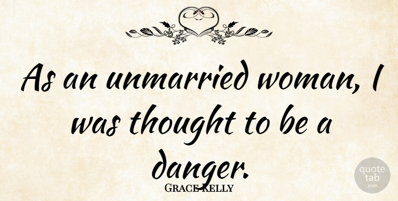 Grace Kelly Quote About Danger, Married Women, Unmarried: As An Unmarried Woman I...