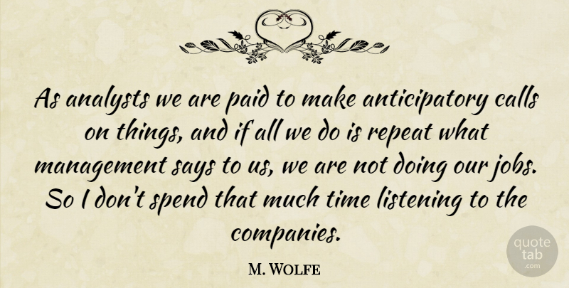M. Wolfe Quote About Calls, Listening, Management, Paid, Repeat: As Analysts We Are Paid...