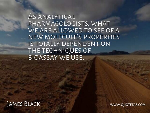 James Black Quote About Allowed, Properties, Techniques, Totally: As Analytical Pharmacologists What We...