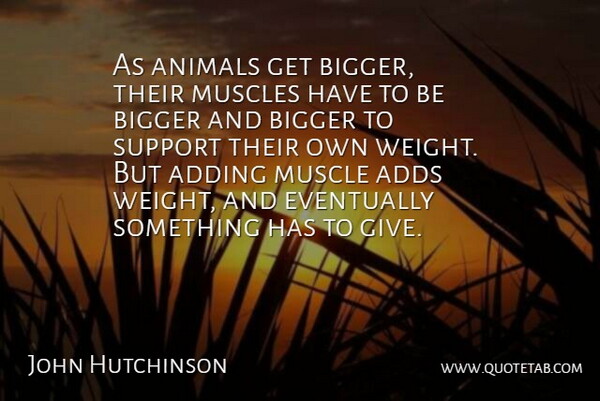 John Hutchinson Quote About Adding, Adds, Animals, Bigger, Eventually: As Animals Get Bigger Their...