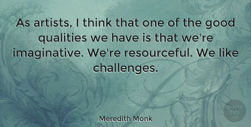 Meredith Monk Quote About Thinking, Artist, Challenges: As Artists I Think That...