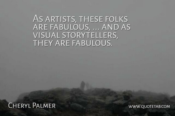 Cheryl Palmer Quote About Folks, Visual: As Artists These Folks Are...