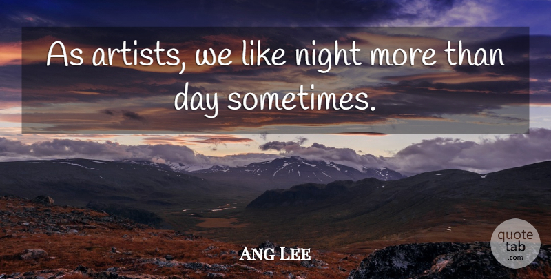 Ang Lee Quote About Night, Artist, Sometimes: As Artists We Like Night...