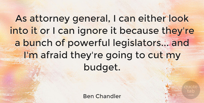 Ben Chandler Quote About Attorney, Bunch, Cut, Either, Ignore: As Attorney General I Can...