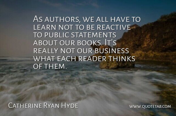 Catherine Ryan Hyde Quote About Business, Public, Reactive, Reader, Statements: As Authors We All Have...