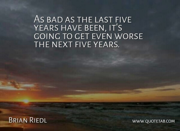 Brian Riedl Quote About Bad, Five, Last, Next, Worse: As Bad As The Last...