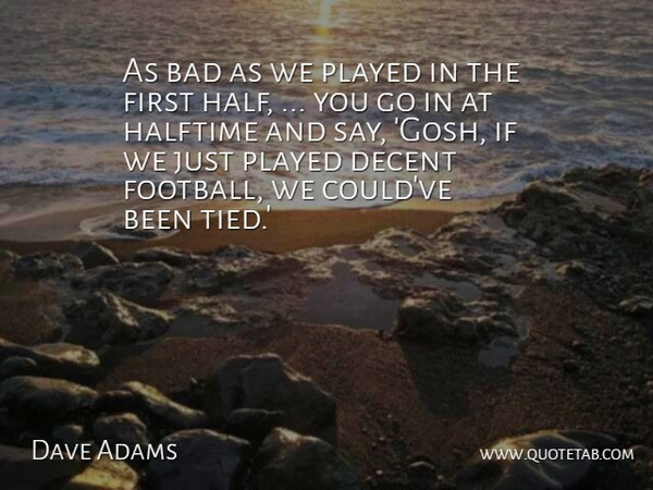 Dave Adams Quote About Bad, Decent, Halftime, Played: As Bad As We Played...