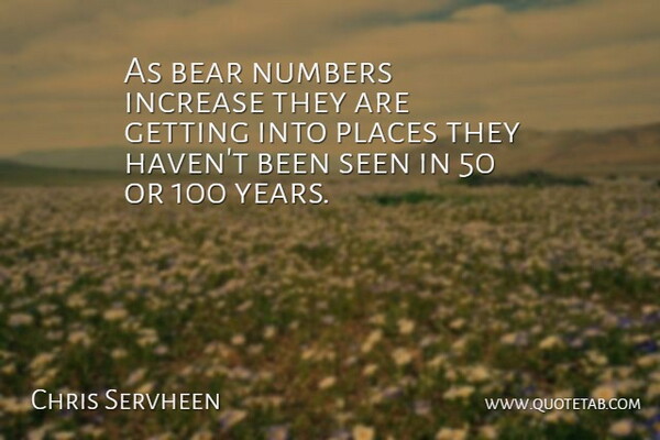 Chris Servheen Quote About Bear, Increase, Numbers, Places, Seen: As Bear Numbers Increase They...