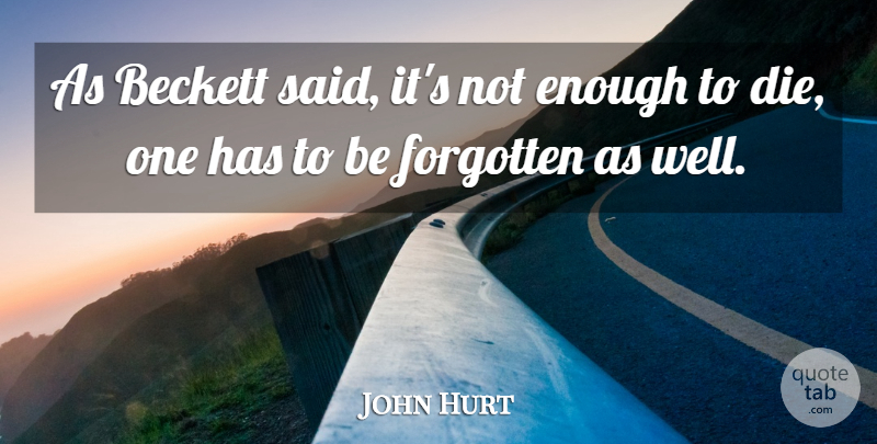 John Hurt Quote About Forgotten, Enough, Said: As Beckett Said Its Not...