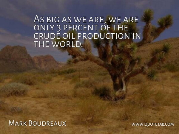 Mark Boudreaux Quote About Crude, Oil, Percent, Production: As Big As We Are...