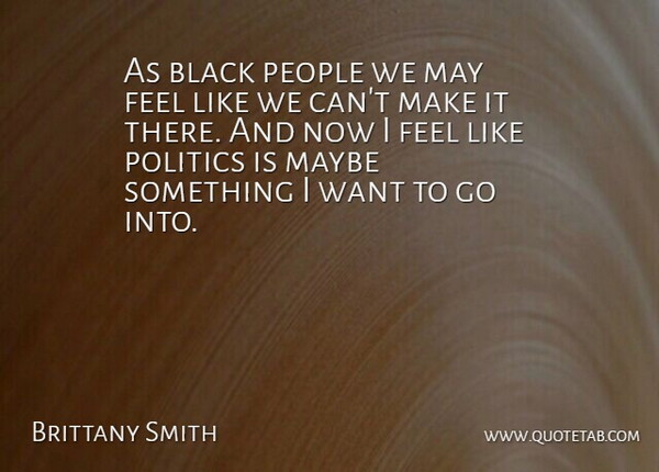Brittany Smith Quote About Black, Maybe, People, Politics: As Black People We May...