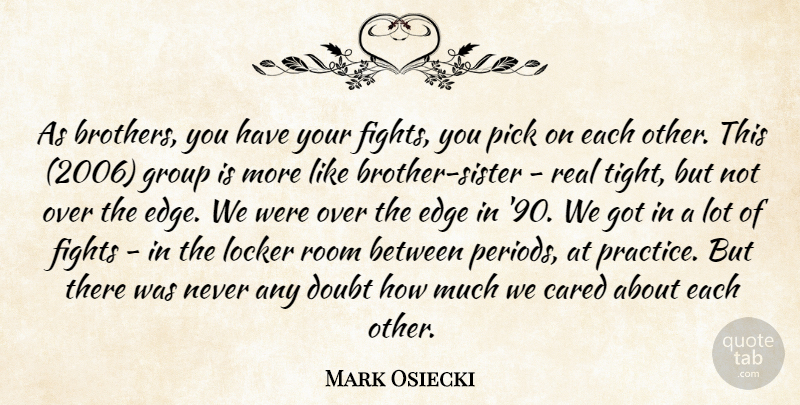 Mark Osiecki Quote About Cared, Doubt, Edge, Fights, Group: As Brothers You Have Your...