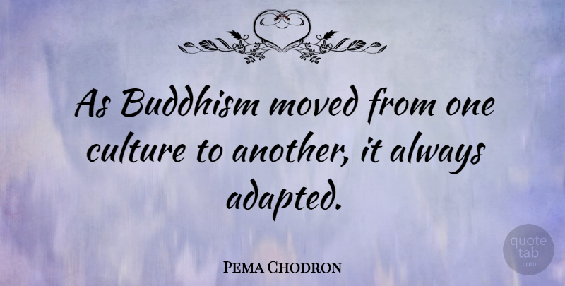 Pema Chodron Quote About Buddhism, Culture, Adapted: As Buddhism Moved From One...