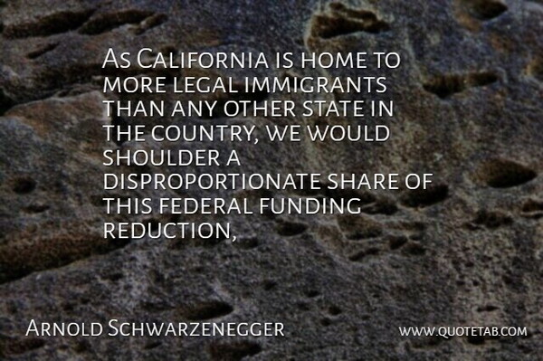 Arnold Schwarzenegger Quote About California, Country, Federal, Funding, Home: As California Is Home To...