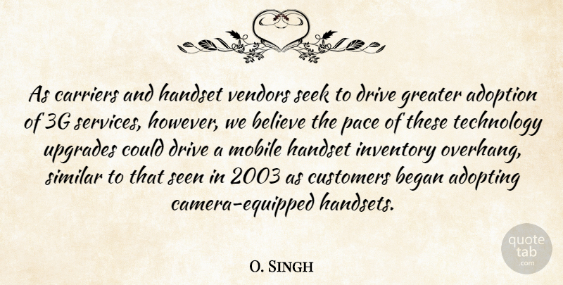 O. Singh Quote About Adopting, Adoption, Began, Believe, Carriers: As Carriers And Handset Vendors...
