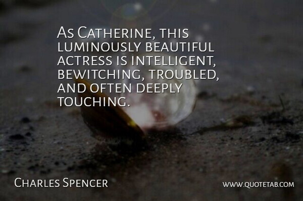 Charles Spencer Quote About Actress, Beautiful, Deeply: As Catherine This Luminously Beautiful...