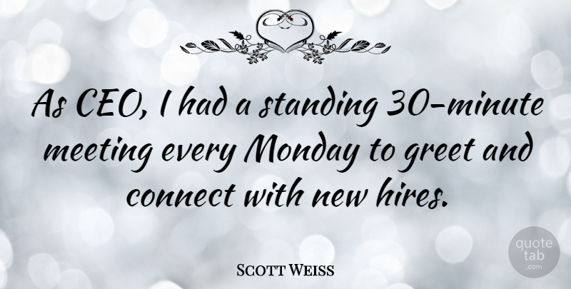 Scott Weiss Quote About Connect, Greet, Standing: As Ceo I Had A...