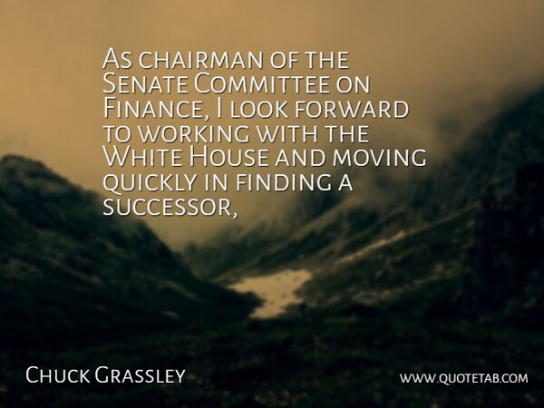 Chuck Grassley Quote About Chairman, Committee, Finding, Forward, House: As Chairman Of The Senate...